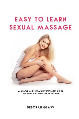 Easy to Learn Sexual Massage: A Simple and Straightforward Guide to Yoni and Lingam Massage - Deborah Glass