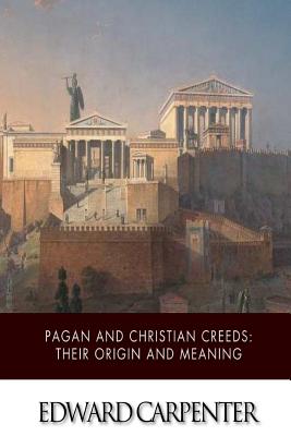 Pagan and Christian Creeds: Their Origin and Meaning - Edward Carpenter