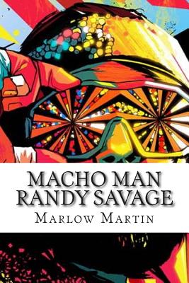 Macho Man Randy Savage: The Life and Tribute Of An Icon - Marlow J. Martin