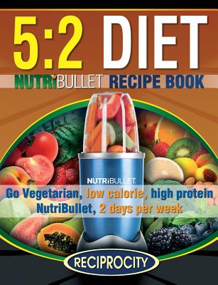 The 5: 2 Diet NutriBullet Recipe Book: 200 Low Calorie High Protein 5:2 Diet Smoothie Recipes - Phenella Atkins