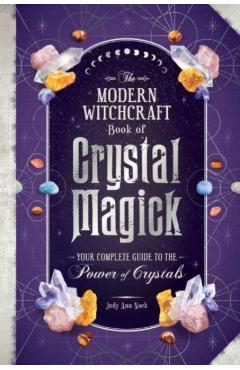 The Modern Witchcraft Book of Crystal Magick: Your Complete Guide to the Power of Crystals - Judy Ann Nock