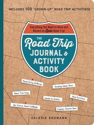 The Road Trip Journal & Activity Book: Everything You Need to Have and Record an Epic Road Trip! - Valerie Bromann
