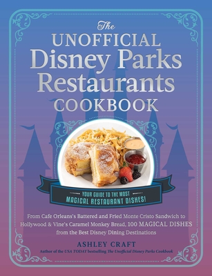 The Unofficial Disney Parks Restaurants Cookbook: From Cafe Orleans's Battered & Fried Monte Cristo to Hollywood & Vine's Caramel Monkey Bread, 100 Ma - Ashley Craft