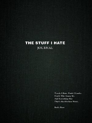 The Stuff I Hate Journal: Trends I Hate. Foods I Loathe. People Who Annoy Me. and Everything Else That's the Absolute Worst. - Emily Rose
