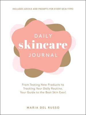 Daily Skincare Journal: From Testing New Products to Tracking Your Daily Routine, Your Guide to the Best Skin Ever! - Maria Del Russo