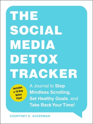 The Social Media Detox Tracker: A Journal to Stop Mindless Scrolling, Set Healthy Goals, and Take Back Your Time! - Courtney E. Ackerman
