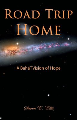 Road Trip Home - A Bahá'í Vision of Hope - Steven E. Ellis