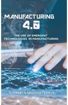 Coperta cărții 'Manufacturing 4.0: The Use of Emergent Technologies in Manufacturing - O. Perez'