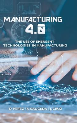 Coperta cărții 'Manufacturing 4.0: The Use of Emergent Technologies in Manufacturing - O. Perez'