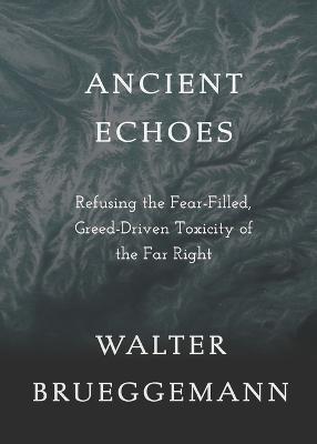 Ancient Echoes: Refusing the Fear-Filled, Greed-Driven Toxicity of the Far Right - Walter Brueggemann