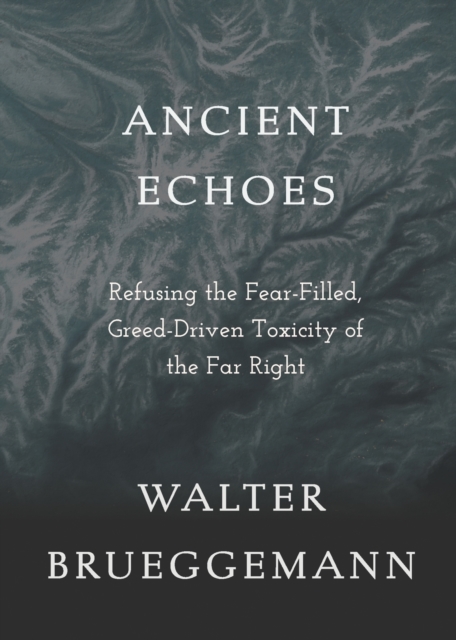 Ancient Echoes: Refusing the Fear-Filled, Greed-Driven Toxicity of the Far Right - Walter Brueggemann