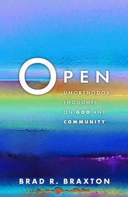 Open: Unorthodox Thoughts on God and Community - Brad R. Braxton