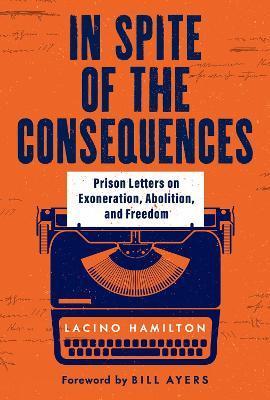 In Spite of the Consequences: Prison Letters on Exoneration, Abolition, and Freedom - Lacino Hamilton