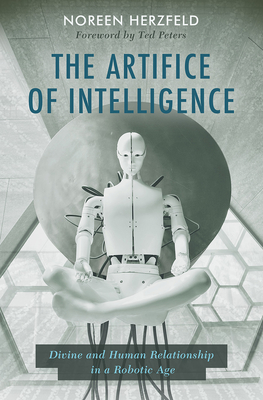 The Artifice of Intelligence: Divine and Human Relationship in a Robotic Age - Noreen Herzfeld