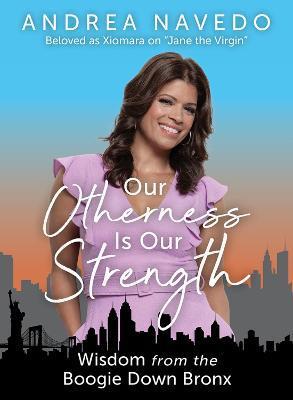 Our Otherness Is Our Strength: Wisdom from the Boogie Down Bronx - Andrea Navedo
