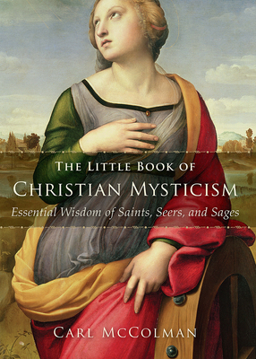 The Little Book of Christian Mysticism: Essential Wisdom of Saints, Seers, and Sages - Carl Mccolman