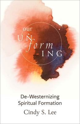 Our Unforming: De-Westernizing Spiritual Formation - Cindy S. Lee