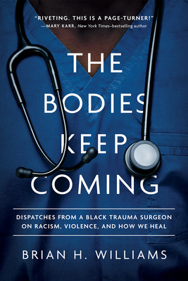 The Bodies Keep Coming: Dispatches from a Black Trauma Surgeon on Racism, Violence, and How We Heal - Brian H. Williams