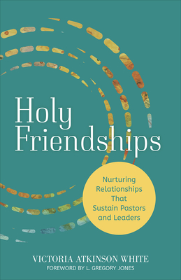 Holy Friendships: Nurturing Relationships That Sustain Pastors and Leaders - Victoria Atkinson White