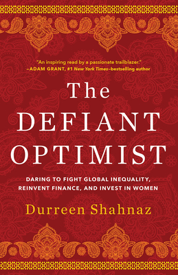 The Defiant Optimist: Daring to Fight Global Inequality, Reinvent Finance, and Invest in Women - Durreen Shahnaz