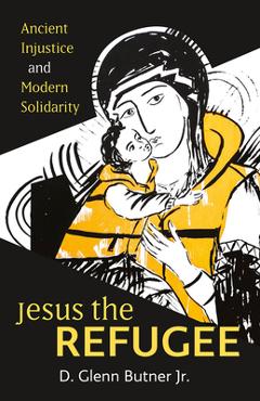 Coperta cărții 'Jesus the Refugee: Ancient Injustice and Modern Solidarity - D. Glenn Butner'