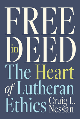 Free in Deed: The Heart of Lutheran Ethics - Craig L. Nessan