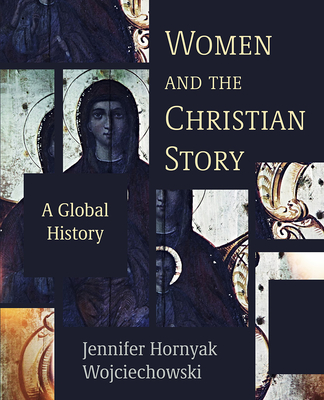 Women and the Christian Story: A Global History - Jennifer Hornyak Wojciechowski