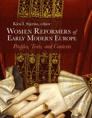 Women Reformers of Early Modern Europe: Profiles, Texts, and Contexts - Kirsi I. Stjerna