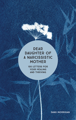 Dear Daughter of a Narcissistic Mother: 100 Letters for Your Healing and Thriving - Danu Morrigan