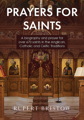 Prayers for Saints: A Biography and Prayer for Over 670 Saints in the Anglican, Catholic and Celtic Traditions - Rupert Bristow