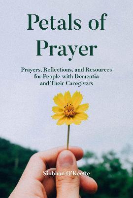 Petals of Prayer: Prayers, Reflections, and Resources for People with Dementia and Their Caregivers - Siobhan O'keeffe