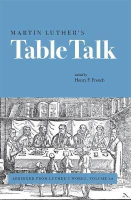 Martin Luther's Table Talk: Abridged from Luther's Works, Volume 54 - Henry F. French