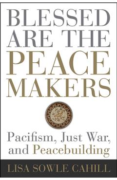 Poza produsului Blessed Are the Peacemakers: Pacifism, Just War, and Peacebuilding - Lisa Sowle Cahill