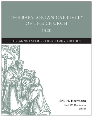 The Babylonian Captivity of the Church, 1520: The Annotated Luther Study Edition - Erik H. Herrmann