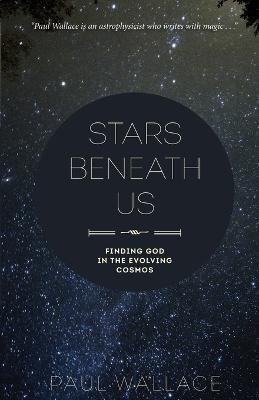 Stars Beneath Us: Finding God in the Evolving Cosmos - Paul Wallace