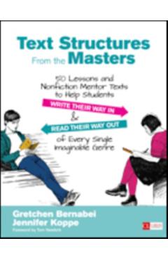Text Structures from the Masters: 50 Lessons and Nonfiction Mentor Texts to Help Students Write Their Way in and Read Their Way Out of Every Single Im - Gretchen Bernabei