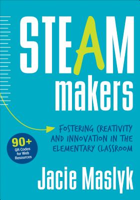 Steam Makers: Fostering Creativity and Innovation in the Elementary Classroom - Jacie Maslyk