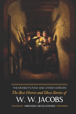 The Monkey's Paw and Others: the Best Horror and Ghost Stories of W. W. Jacobs: Tales of Murder, Mystery, Horror, & Hauntings, Illustrated and with - M. Grant Kellermeyer