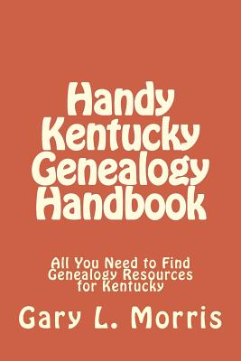Handy Kentucky Genealogy Handbook: All You Need to Find Genealogy Resources for Kentucky - Gary L. Morris