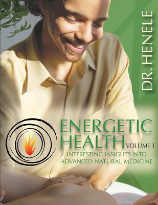 Energetic Health: Interesting Insights Into Advanced Natural Medicine - Henele