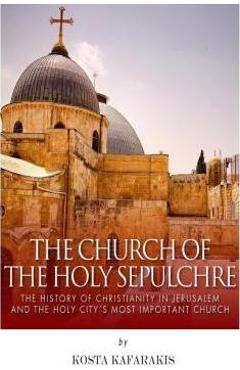 Poza produsului The Church of the Holy Sepulchre: The History of Christianity in Jerusalem and the Holy City's Most Important Church - Kosta Kafarakis