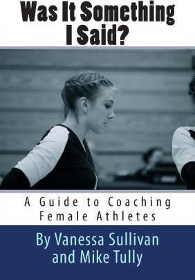 Was It Something I Said? A Guide to Coaching Female Athletes - Mike Tully