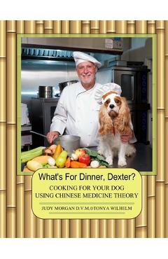 Coperta cărții 'What's For Dinner, Dexter?: Cooking For Your Dog Using Chinese Medicine Theory - Tonya Wilhelm'