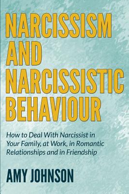 Narcissism and Narcissistic Behaviour: How to Deal With Narcissist in Your Family, at Work, in Romantic Relationships and in Friendship - Amy Johnson