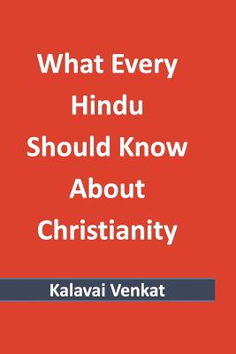 What Every Hindu Should Know About Christianity - Kalavai Venkat