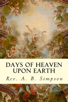 Days of Heaven Upon Earth - Rev A. B. Simpson