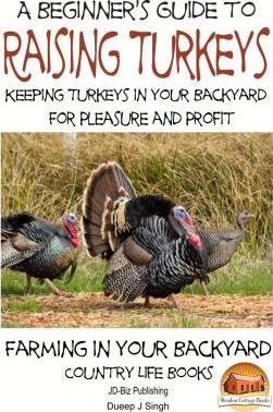 A Beginner's Guide to raising Turkeys - Raising Turkeys in Your Backyard for Ple - John Davidson