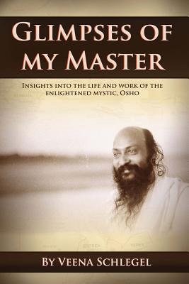 Glimpses of my Master: Insights into the life and work of the enlightened mystic, Osho - Veena Schlegel