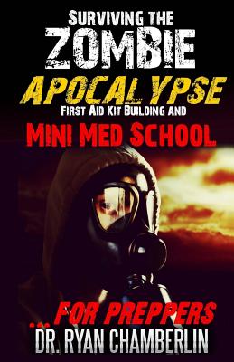 Surviving the Zombie Apocalypse: First Aid Kit Building and Mini Med School for Preppers - Ryan Chamberlin