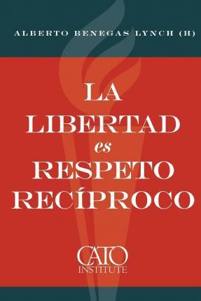 La libertad es respeto reciproco - Alberto Benegas Lynch (h)